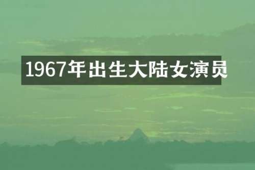 1967年出生大陆女演员