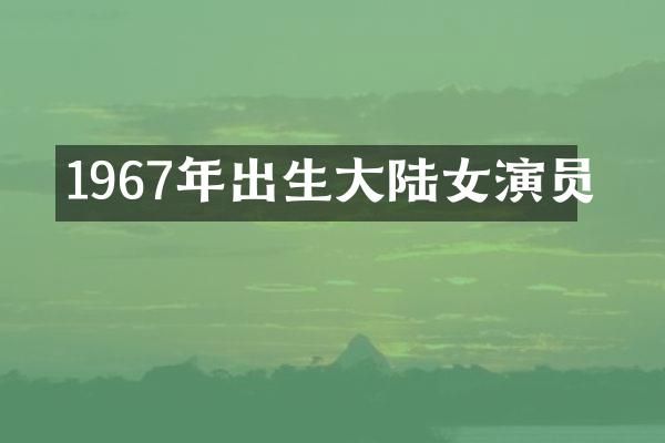 1967年出生大陆女演员