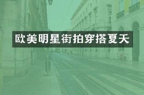 欧美明星街拍穿搭夏天