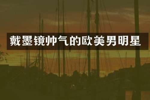 戴墨镜帅气的欧美男明星