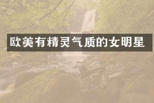 欧美有精灵气质的女明星