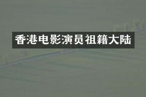 香港电影演员祖籍大陆