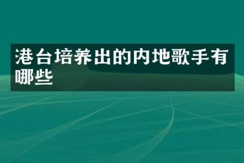 港台培养出的内地歌手有哪些