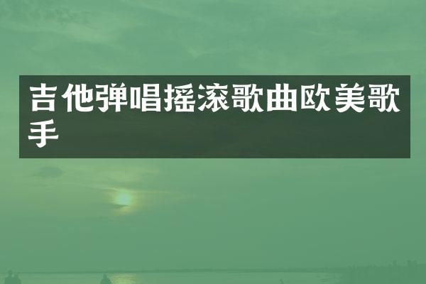 吉他弹唱摇滚歌曲欧美歌手