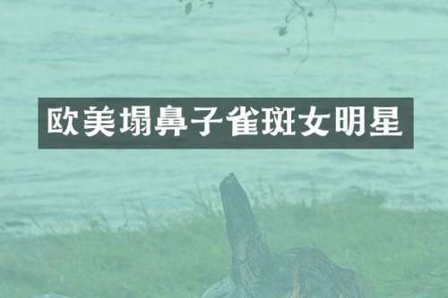 欧美塌鼻子雀斑女明星