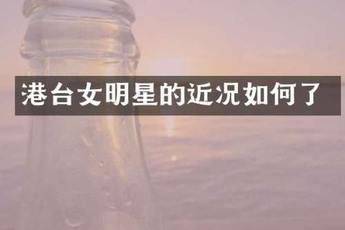 港台女明星的近况如何了