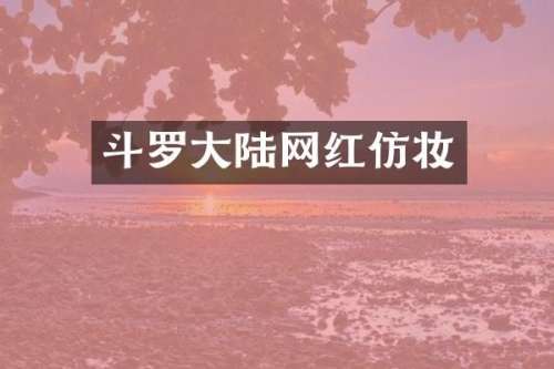 斗罗大陆网红仿妆