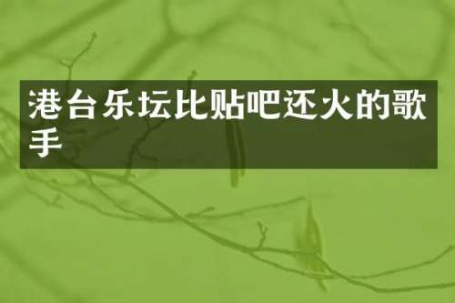 港台乐坛比贴吧还火的歌手
