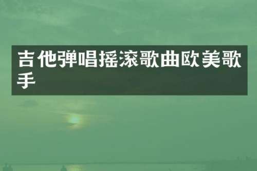 吉他弹唱摇滚歌曲欧美歌手