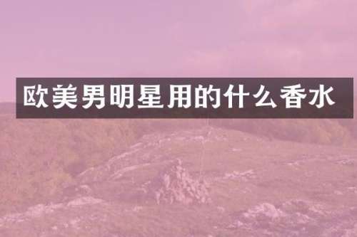 欧美男明星用的什么香水