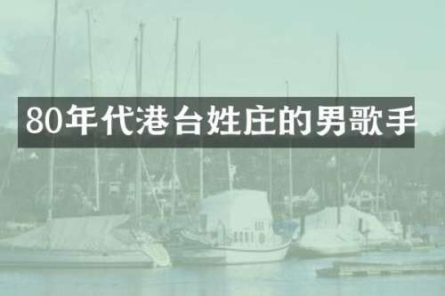 80年代港台姓庄的男歌手