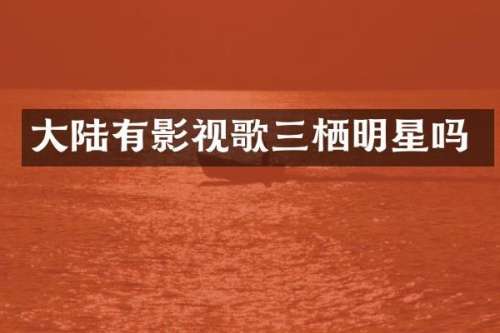 大陆有影视歌三栖明星吗
