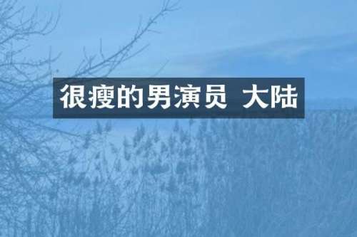 很瘦的男演员 大陆