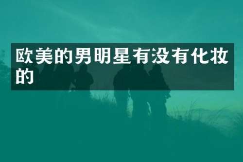欧美的男明星有没有化妆的