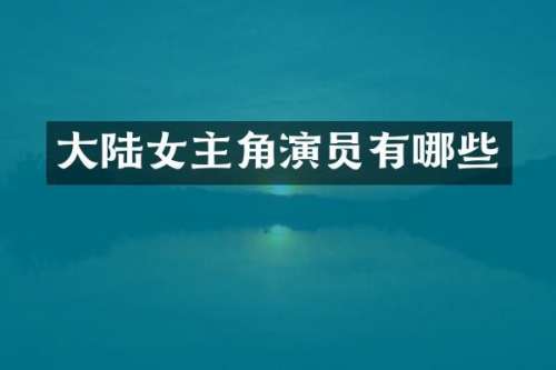大陆女主角演员有哪些