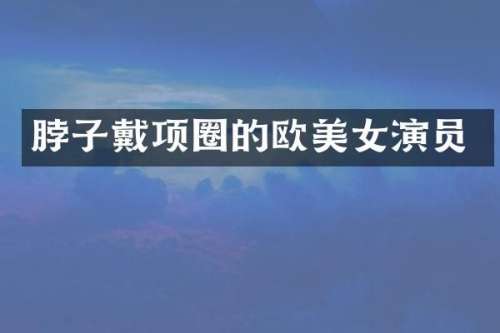 脖子戴项圈的欧演员