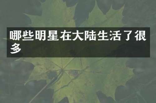 哪些明星在大陆生活了很多