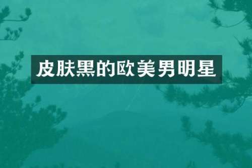 皮肤黑的欧美男明星