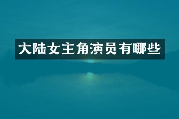 大陆女主角演员有哪些
