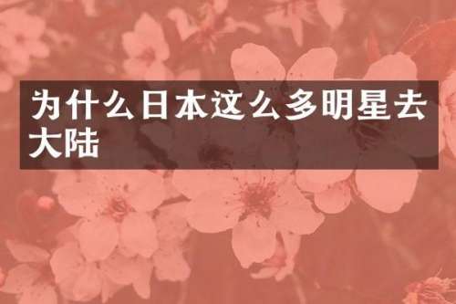 为什么日本这么多明星去大陆