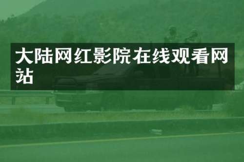 大陆网红影院在线观看网站