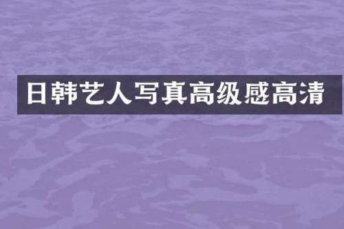日韩艺人写真高级感高清