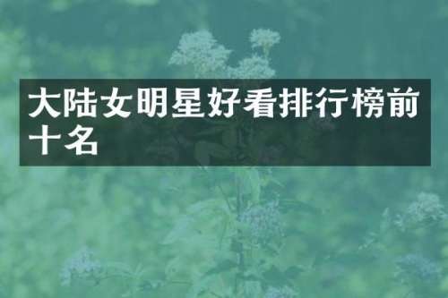大陆女明星好看排行榜前十名