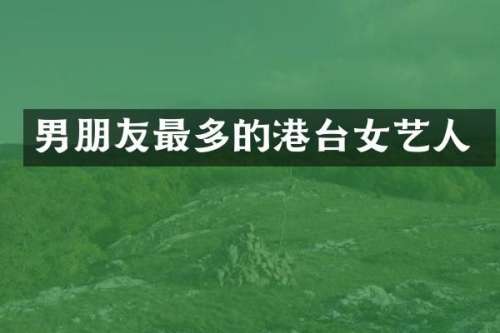 男朋友最多的港台女艺人
