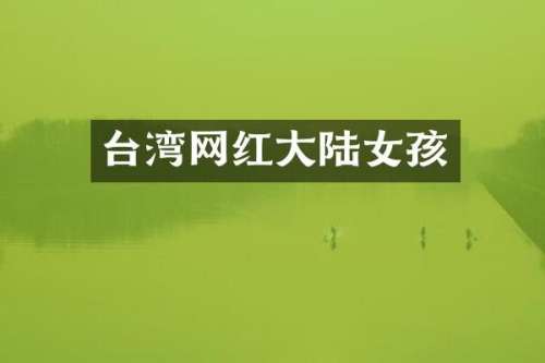 台湾网红大陆女孩