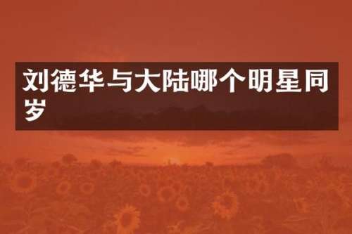 刘德华与大陆哪个明星同岁