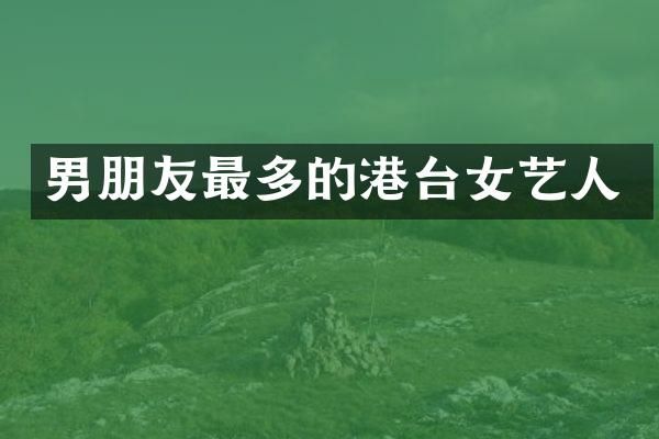 男朋友最多的港台女艺人