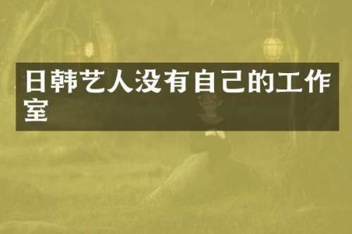 日韩艺人没有自己的工作室