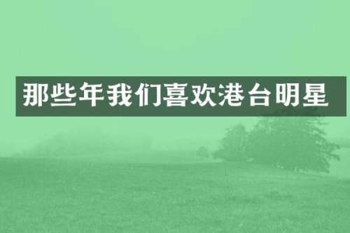 那些年我们喜欢港台明星