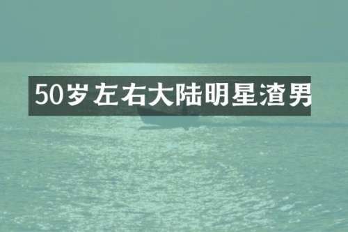 50岁左右大陆明星渣男