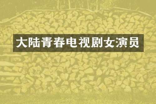 大陆青春电视剧女演员