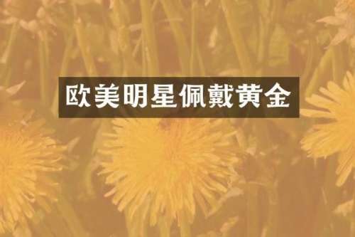 欧美明星佩戴黄金