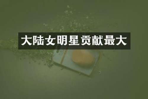 大陆女明星贡献最大