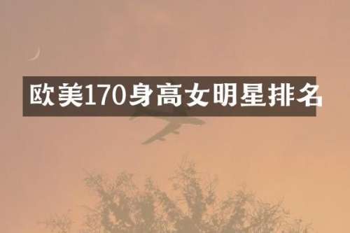 欧美170身高女明星排名