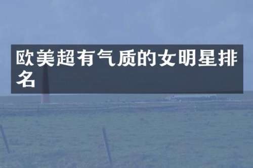 欧美超有气质的女明星排名