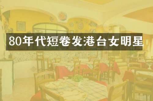 80年代短卷发港台女明星
