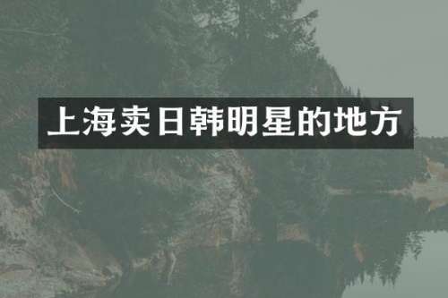 上海卖日韩明星的地方