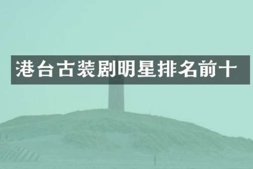 港台古装剧明星排名前十