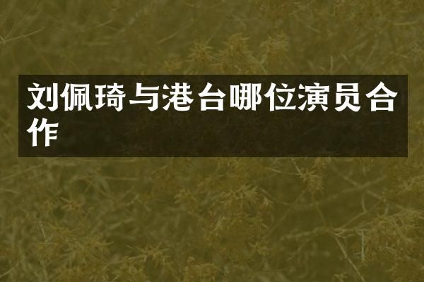 刘佩琦与港台哪位演员合作