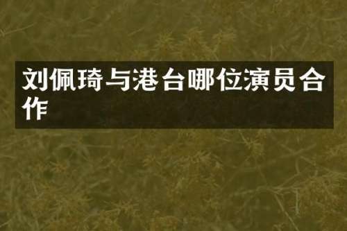 刘佩琦与港台哪位演员合作