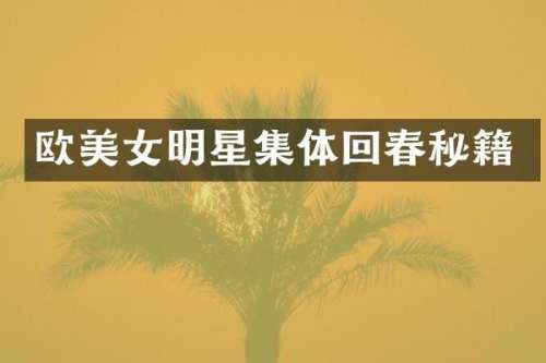 欧明星集体回春秘籍