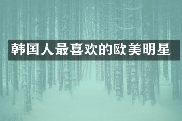 韩国人最喜欢的欧美明星