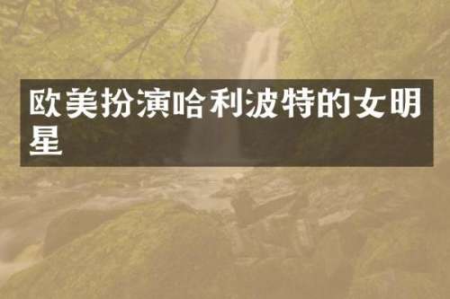 欧美扮演哈利波特的女明星