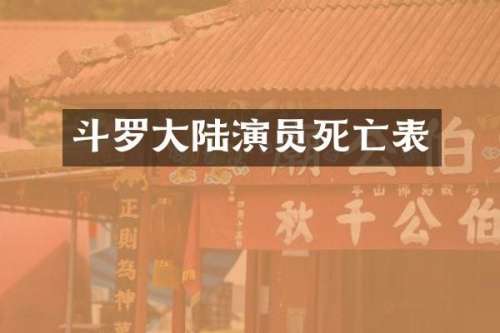 斗罗大陆演员死亡表