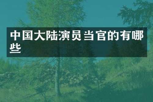 中国大陆演员当官的有哪些