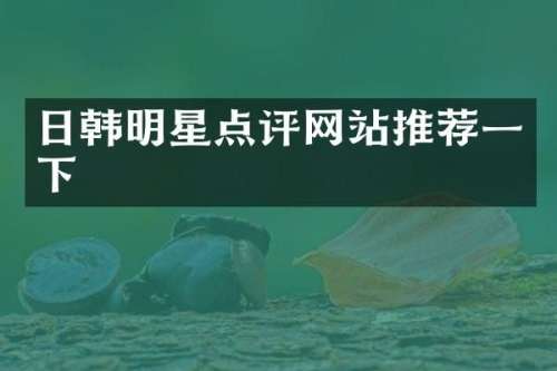 日韩明星点评网站推荐一下